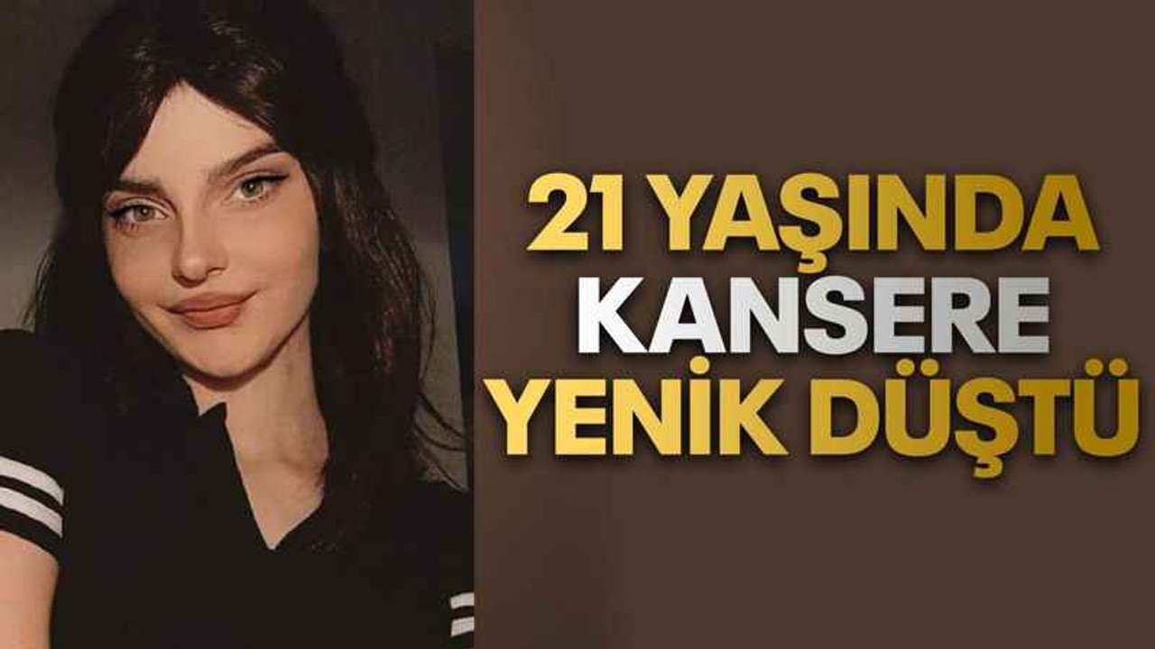 21 yaşında kansere yenik düştü